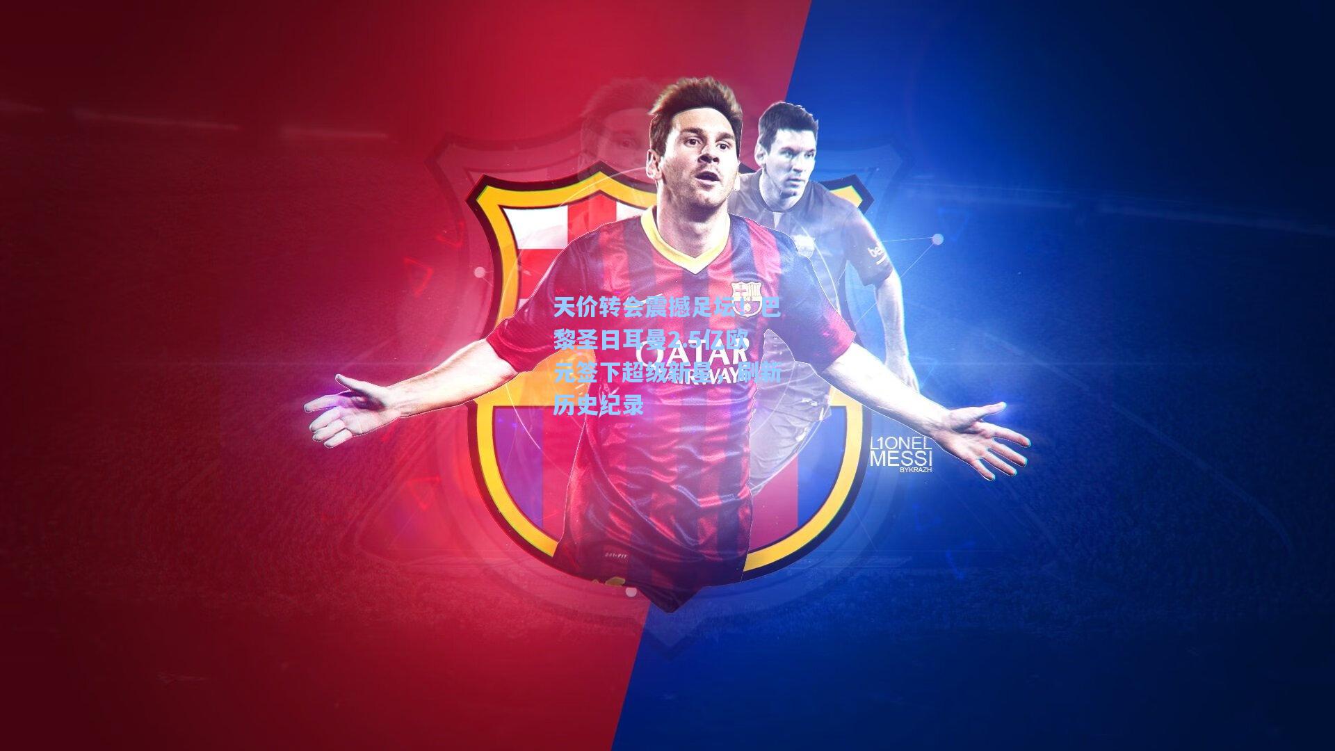 天价转会震撼足坛!巴黎圣日耳曼2.5亿欧元签下超级新星,刷新历史纪录