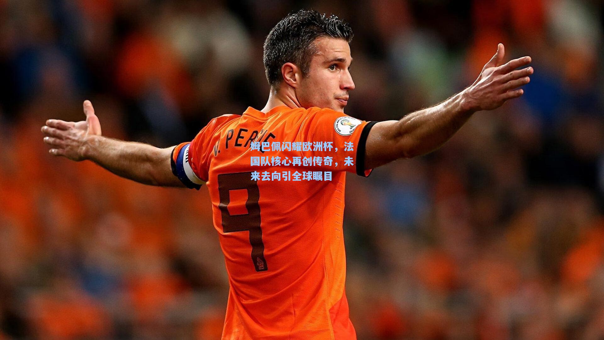 姆巴佩闪耀欧洲杯,法国队核心再创传奇,未来去向引全球瞩目